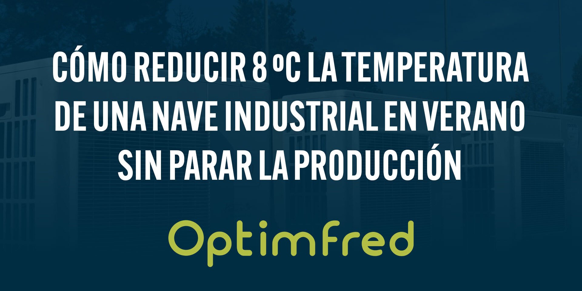 Cómo reducir 8 ºC la temperatura de una nave industrial en verano sin parar la producción Cómo reducir 8 ºC la temperatura de una nave industrial en verano sin parar la producción