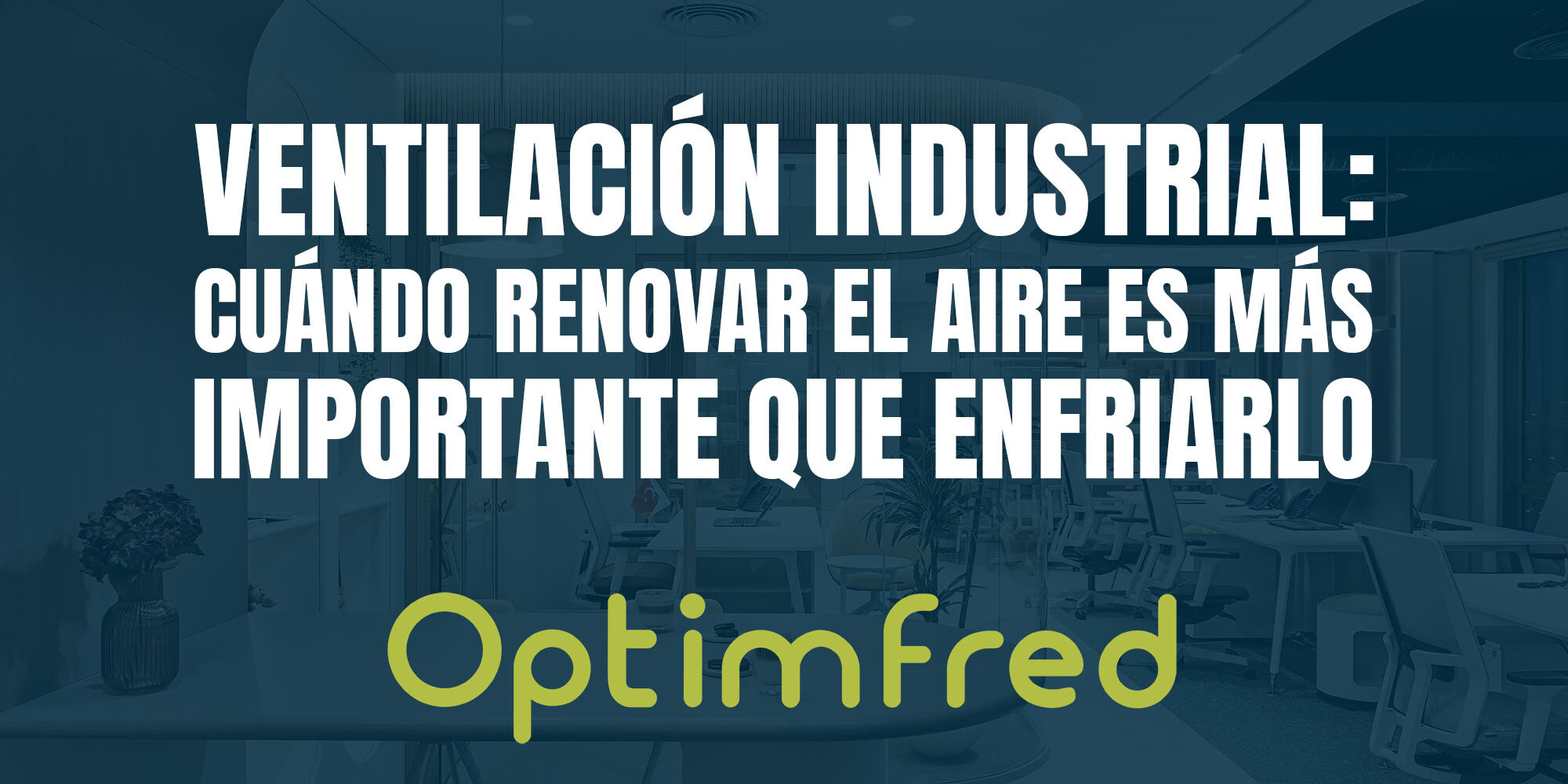 Ventilación industrial: cuándo renovar el aire es más importante que enfriarlo Ventilación industrial: cuándo renovar el aire es más importante que enfriarlo
