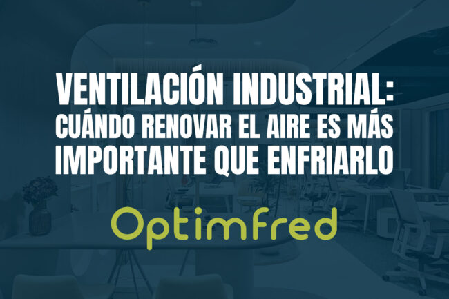 Ventilación industrial: cuándo renovar el aire es más importante que enfriarlo