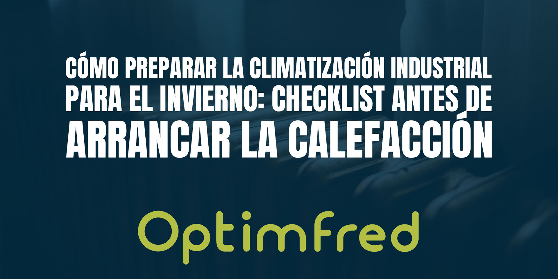 Cómo preparar la climatización industrial para el invierno: checklist antes de arrancar la calefacción Cómo preparar la climatización industrial para el invierno: checklist antes de arrancar la calefacción