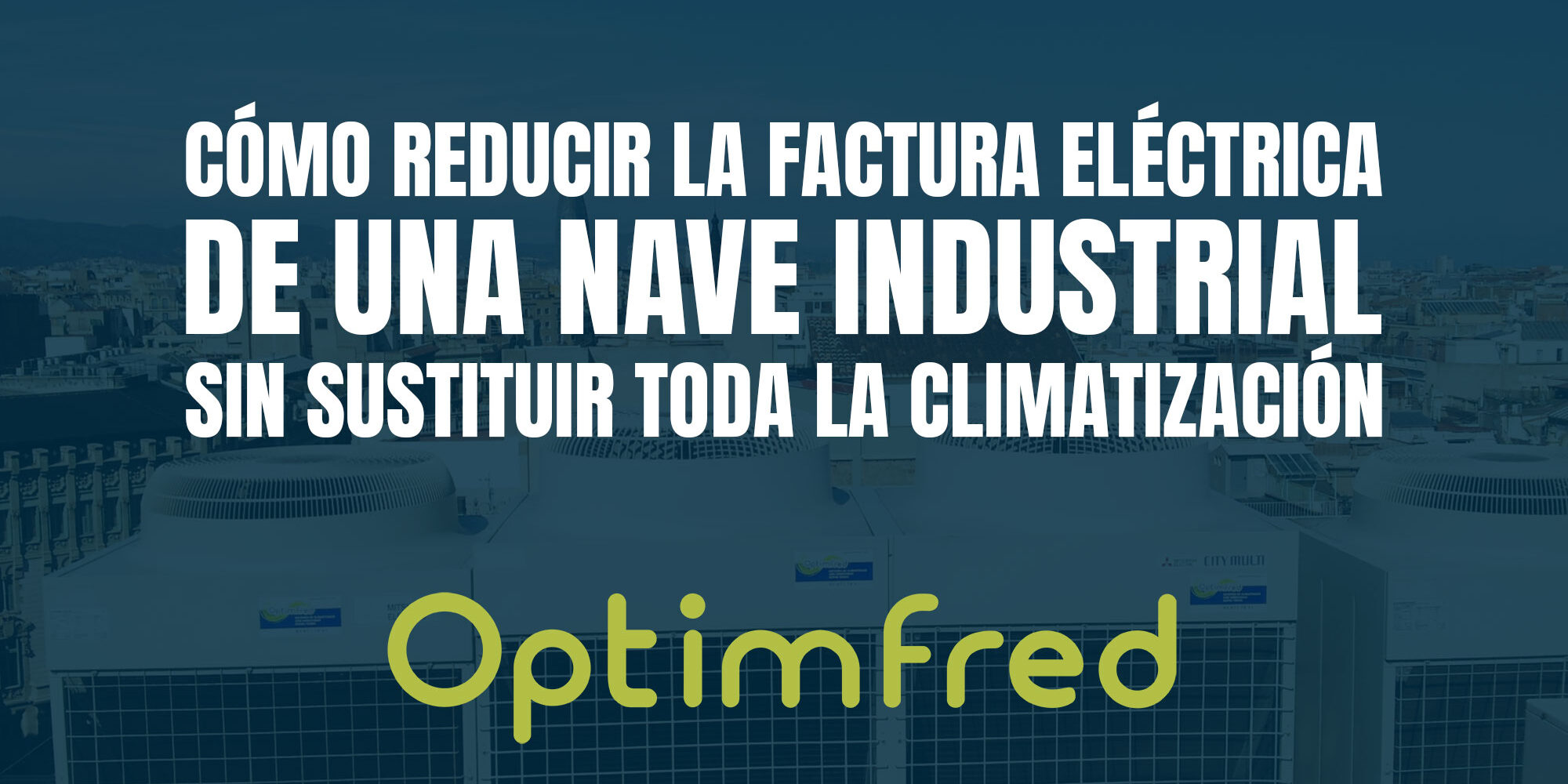 Cómo reducir la factura eléctrica de una nave industrial sin sustituir toda la climatización Cómo reducir la factura eléctrica de una nave industrial sin sustituir toda la climatización