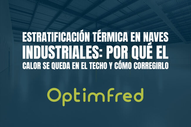 Estratificación térmica en naves industriales: por qué el calor se queda en el techo y cómo corregirlo